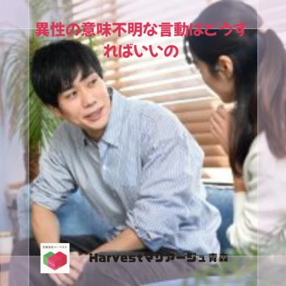 Harvestマリアージュ青森「異性の意味不明な言動はどうすればいいの」-2