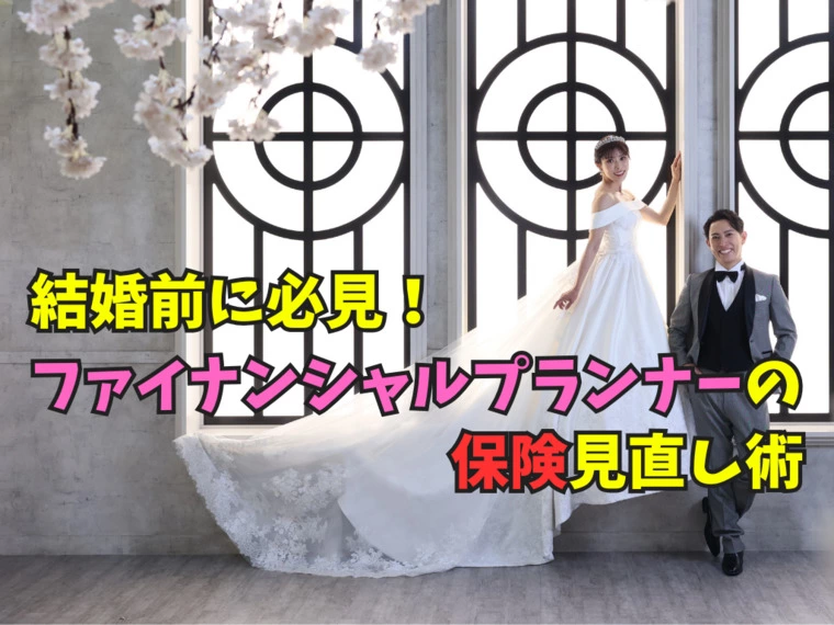 結婚前に必見！ファイナンシャルプランナーの保険見直し術