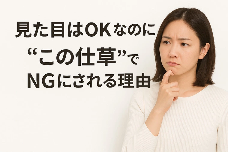 【好印象でも「仕草」でお断りされる理由】