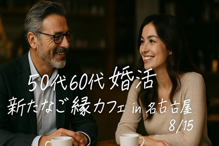 50代60代婚活│新たなご縁カフェ in 名古屋8/15