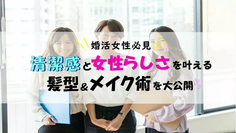 婚活女性必見！清潔感と女性らしさを叶える髪型＆メイク術