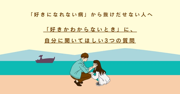 「好きかわからない時」に、自分に聞いてほしい3つの質問