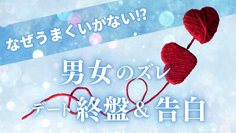 なぜうまくいかない？ デート終盤＆告白の男女のズレ