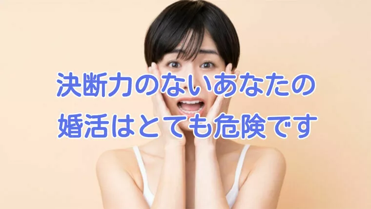 決断力のないあなたの婚活は危険です