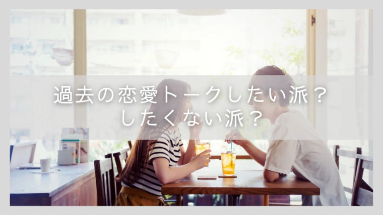 過去の恋愛トークしたい派？したくない派？