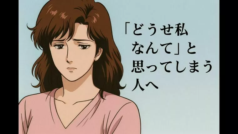 「どうせ私なんて」と思ってしまう人へ