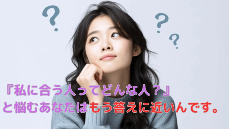 「私に合う人ってどんな人？」と悩むのはもう答えに近いです