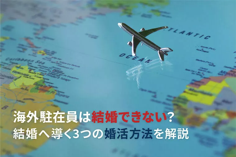 海外駐在員は結婚できない？結婚へ導く3つの婚活方法を解説