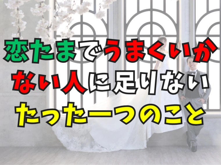 恋たまでうまくいかない人に足りないたった一つのこと
