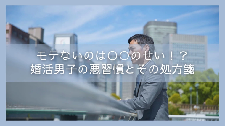 モテないのは○○のせい！？婚活男子の悪習慣とその処方箋