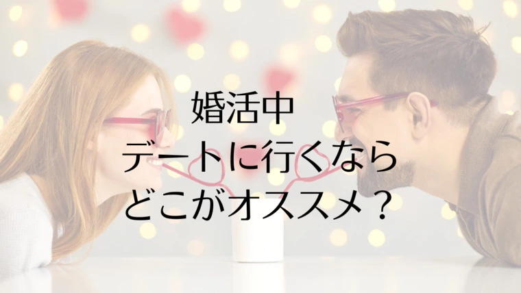婚活中　デートに行くならどこがオススメ？