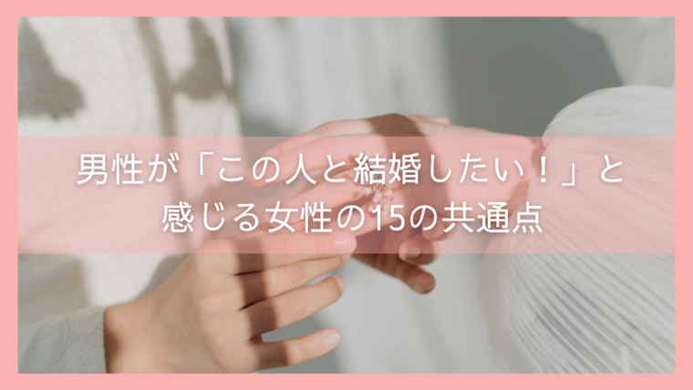 男性が「この人と結婚したい！」と感じる女性の15の共通点
