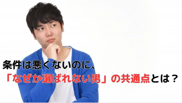条件は悪くないのに、なぜか選ばれない男」の共通点とは？