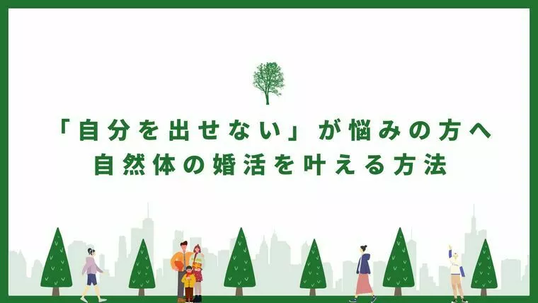 「自分を出せない」が悩みの方へ 自然体の婚活を叶える方法