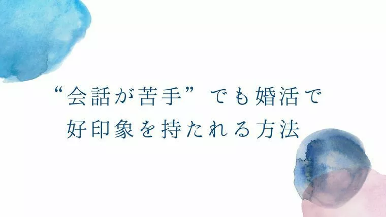 “会話が苦手”でも婚活で好印象を持たれる方法