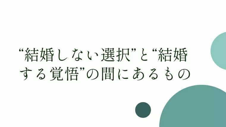 “結婚しない選択”と“結婚する覚悟”の間にあるもの