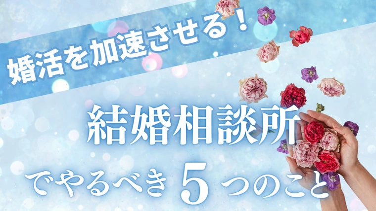 婚活を加速させる！結婚相談所でやるべき5つのこと