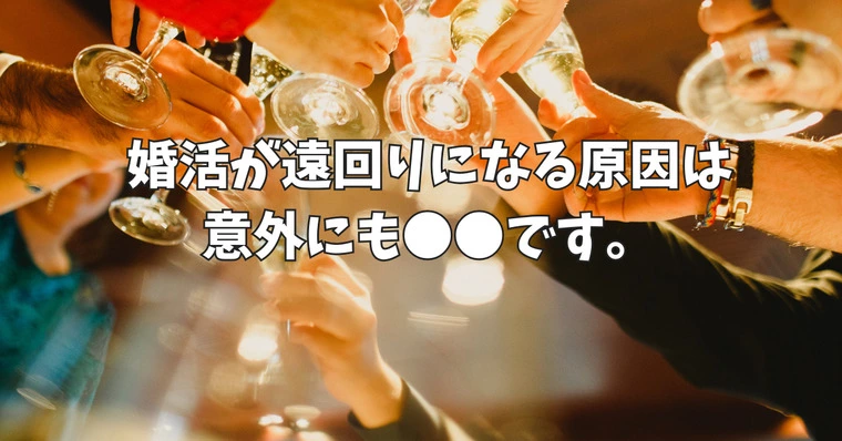 婚活が遠回りになる原因は意外にも〇〇です。
