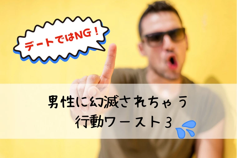デートではNG✖！男性に幻滅される行動ワースト３！