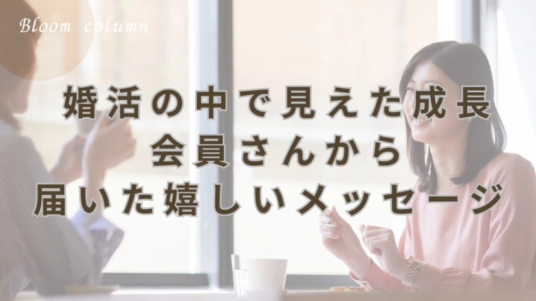 婚活の中で見えた成長。会員さんから届いた嬉しいメッセージ