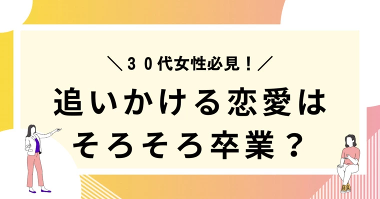 30歳を過ぎたら"追いかける恋愛"は卒業！