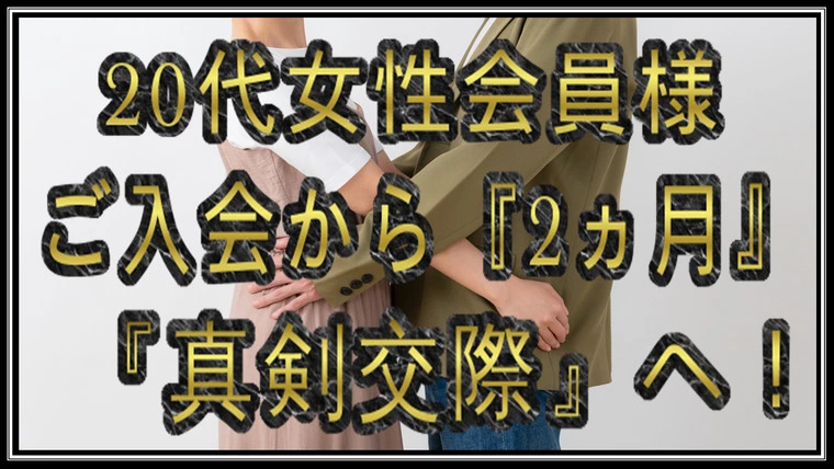 【真剣交際】20代女性…他社から乗り換え…入会から2ヵ月