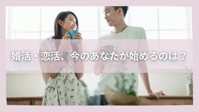 婚活・恋活、今のあなたが始めるのは？