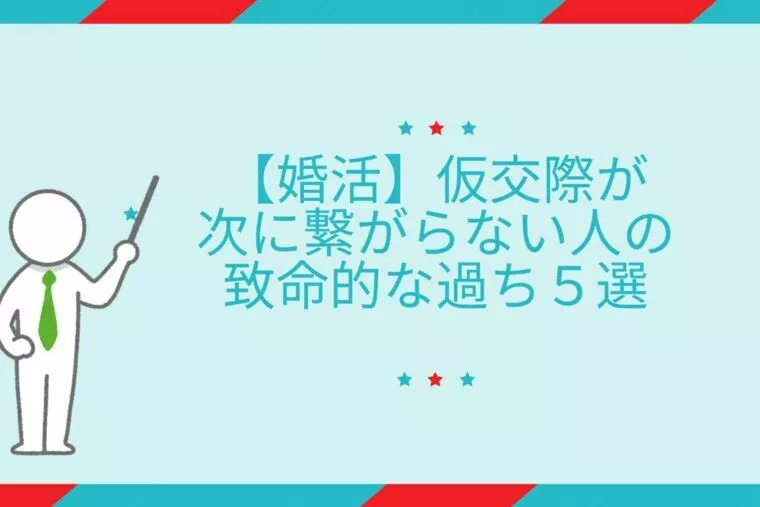 仮交際が次に繋がらない人の致命的な過ち５選【婚活】