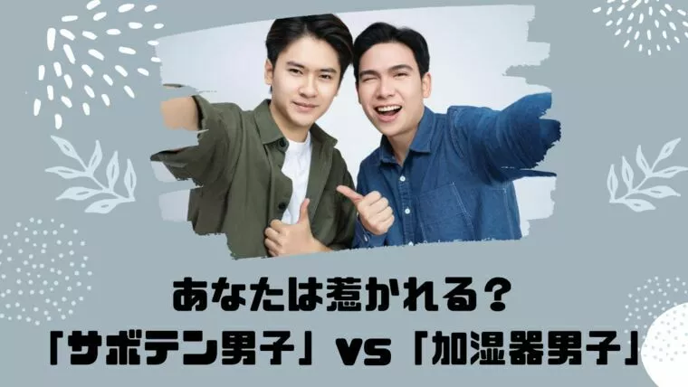 あなたは惹かれる？「サボテン男子」vs「加湿器男子」