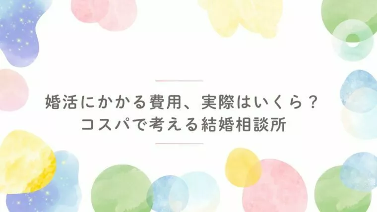 婚活にかかる費用、実際はいくら？コスパで考える結婚相談所