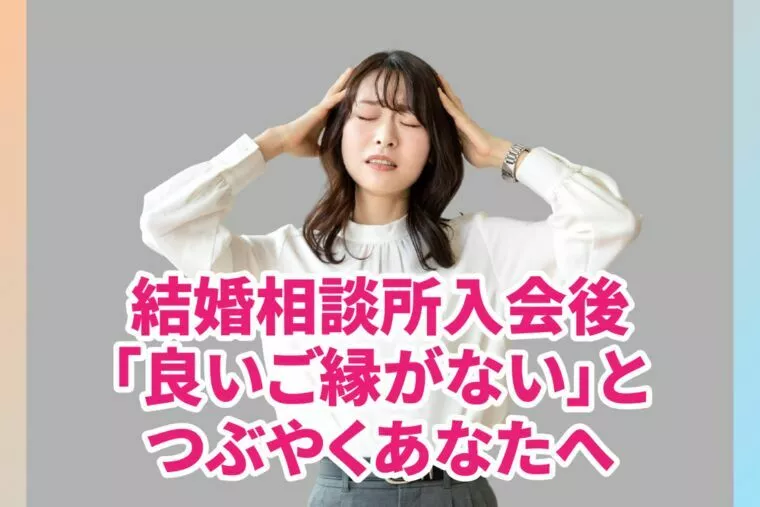 結婚相談所入会後「良いご縁がない」とつぶやくあなたへ