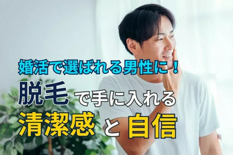 婚活で選ばれる男性に！脱毛で手に入れる清潔感と自信