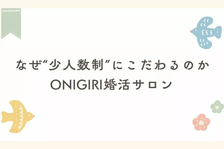 なぜ“少人数制”にこだわるのか｜ONIGIRI婚活サロン