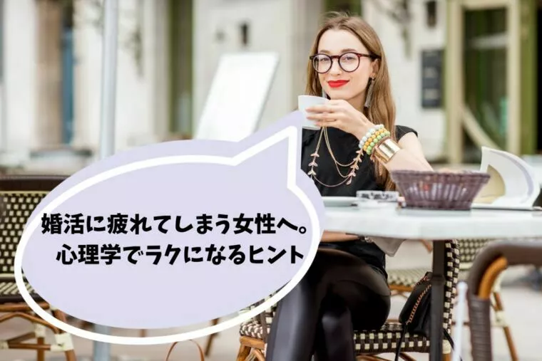婚活に疲れてしまう女性へ。心理学でラクになるヒント