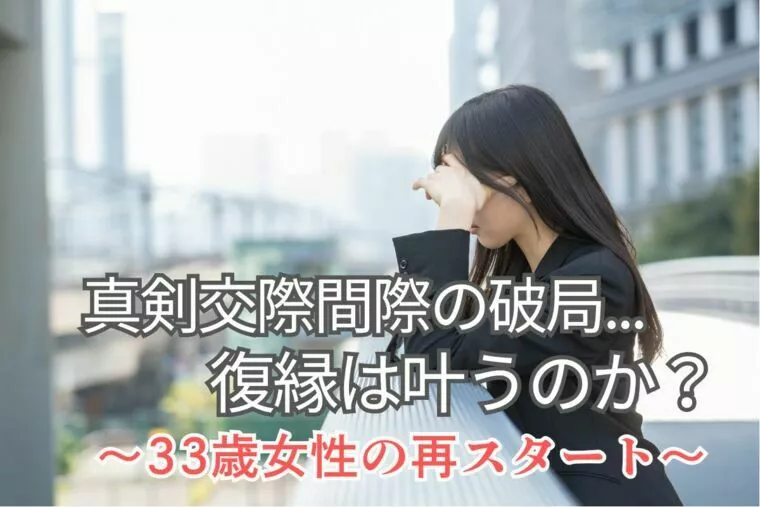 真剣交際直前でケンカ別れ…復縁は叶う？33歳女性の婚活