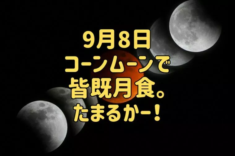 9月8日コーンムーンで皆既月食。たまるかー！