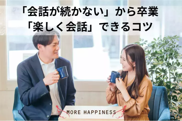MORE HAPPINESS「お見合いで「会話が続かない」から「楽しく会話」できる私に」- 2