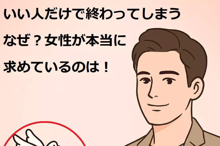 いい人だけで終わってしまう、なぜ？女性が本当に求めている