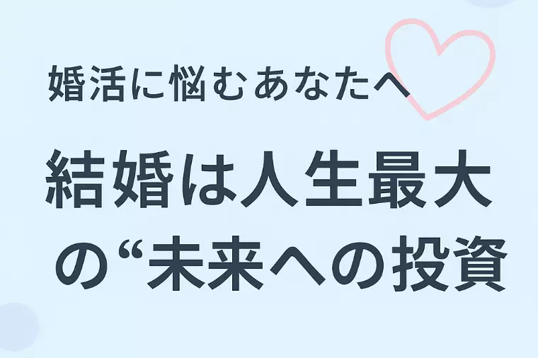 婚活に悩むあなたへ｜結婚は人生最大の“未来への投資”です