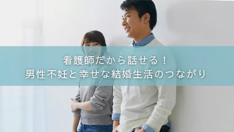 看護師だから話せる！男性不妊と幸せな結婚生活のつながり