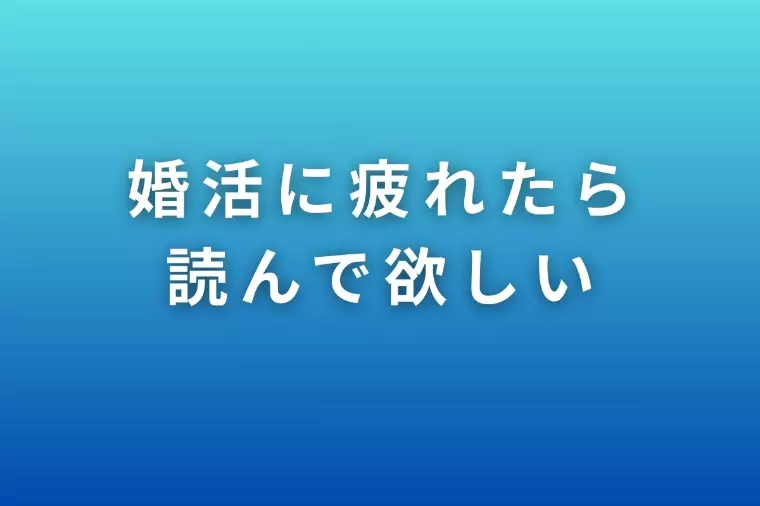 婚活に疲れたら読んで欲しい