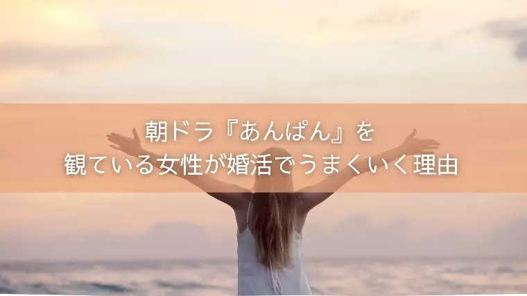 朝ドラ『あんぱん』を観ている女性が婚活でうまくいく理由