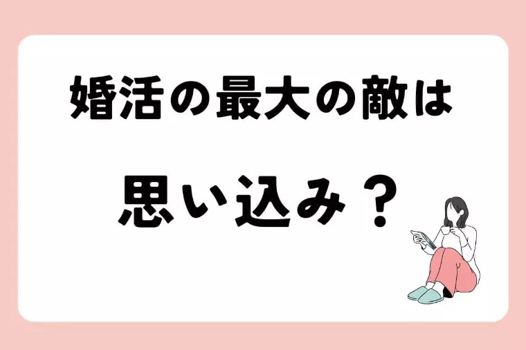 婚活の最強の敵は「思い込み」