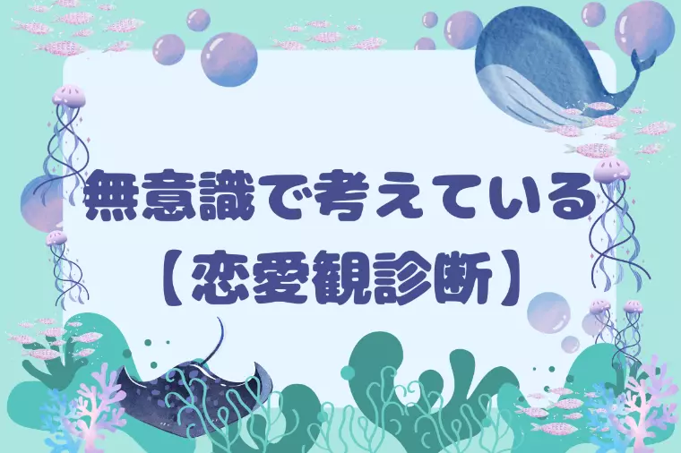 無意識で考えている【恋愛観診断】
