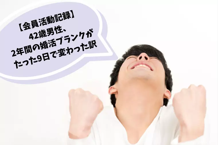 42歳男性：2年間の婚活ブランクがたった9日で変わった訳