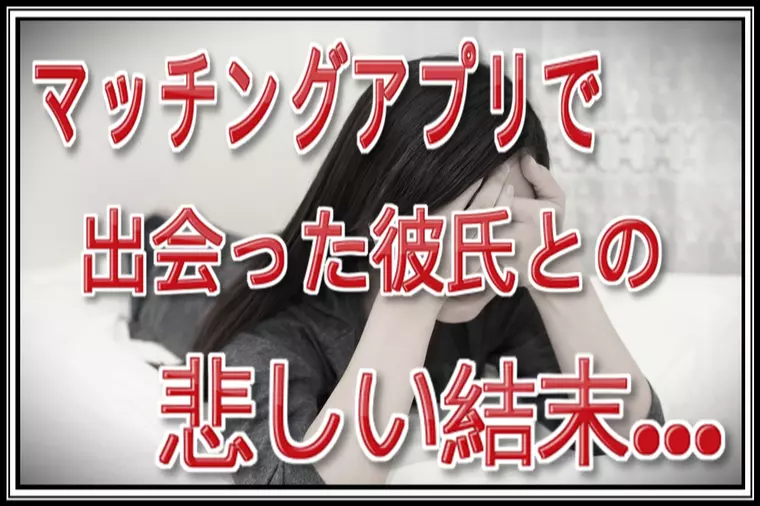 マッチングアプリで出会った彼の家で起きた悲しい出来事…。