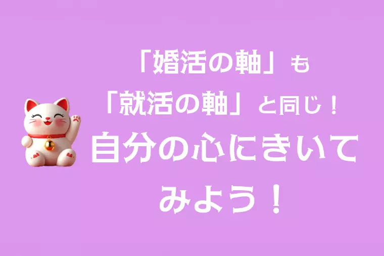 「婚活の軸」も「就活の軸」と同じ。自分の心にきいてみよう