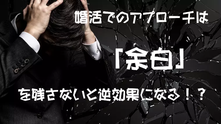 婚活でのアプローチは「余白」を残さないと逆効果になる！？