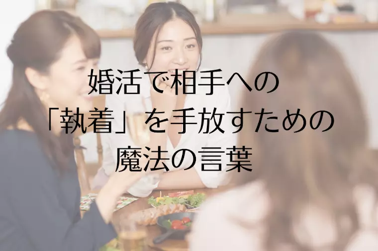 婚活で相手への「執着」を手放すための魔法の言葉