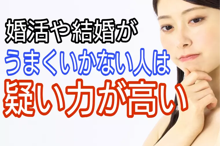 婚活がうまくいかない原因【疑い力】の高さ